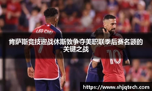 肯萨斯竞技迎战休斯敦争夺美职联季后赛名额的关键之战