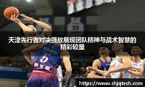 天津先行者对决强敌展现团队精神与战术智慧的精彩较量
