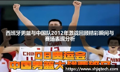西班牙男篮与中国队2012年激战回顾精彩瞬间与赛场表现分析