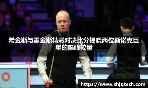希金斯与霍金斯精彩对决比分揭晓两位斯诺克巨星的巅峰较量