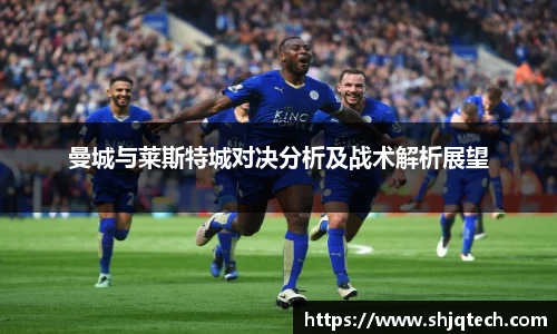 曼城与莱斯特城对决分析及战术解析展望